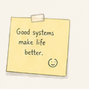 A yellow sticky note: Good systems make life better.